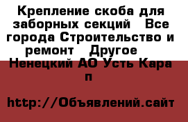 Крепление-скоба для заборных секций - Все города Строительство и ремонт » Другое   . Ненецкий АО,Усть-Кара п.